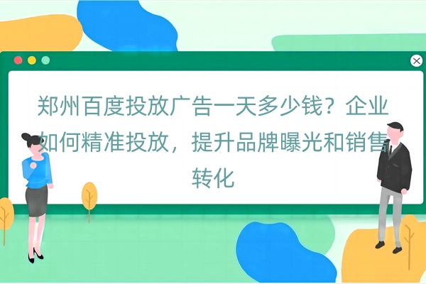 郑州百度投放广告一天多少钱？企业如何精准投放，提升品牌曝光和销售转化