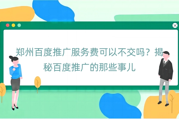 郑州百度推广服务费可以不交吗